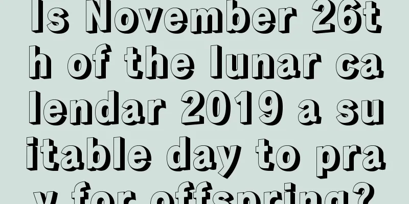 Is November 26th of the lunar calendar 2019 a suitable day to pray for offspring?