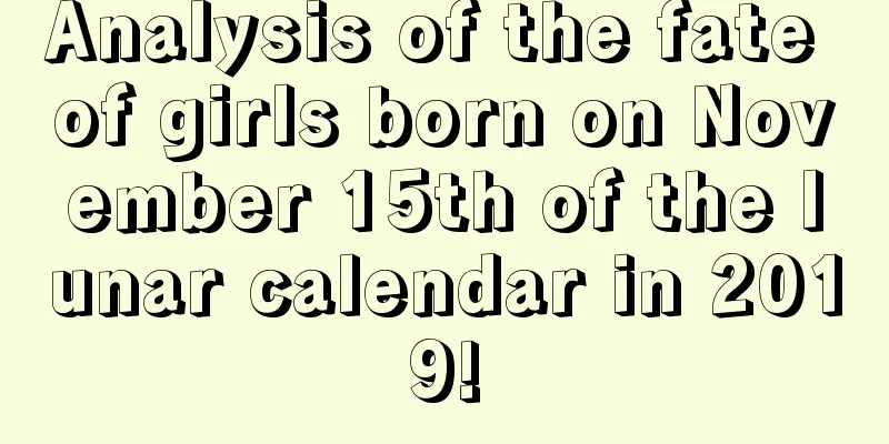 Analysis of the fate of girls born on November 15th of the lunar calendar in 2019!