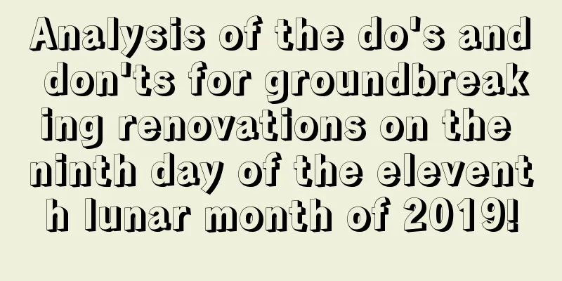 Analysis of the do's and don'ts for groundbreaking renovations on the ninth day of the eleventh lunar month of 2019!