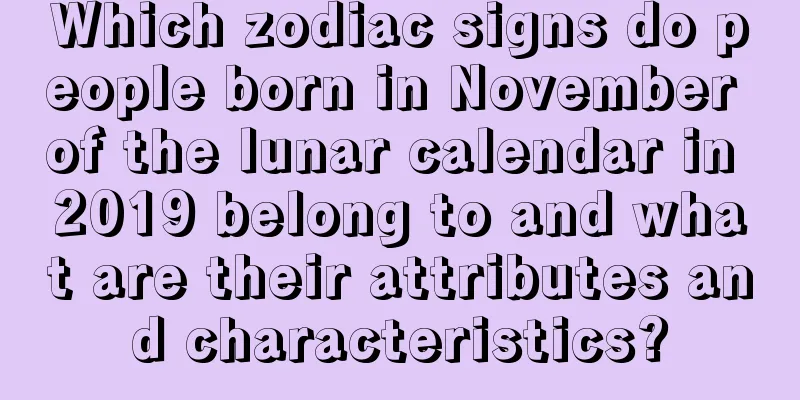 Which zodiac signs do people born in November of the lunar calendar in 2019 belong to and what are their attributes and characteristics?