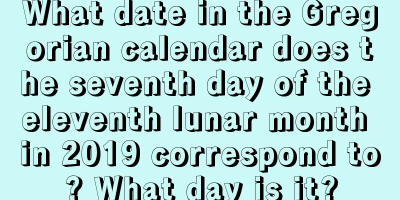 What date in the Gregorian calendar does the seventh day of the eleventh lunar month in 2019 correspond to? What day is it?