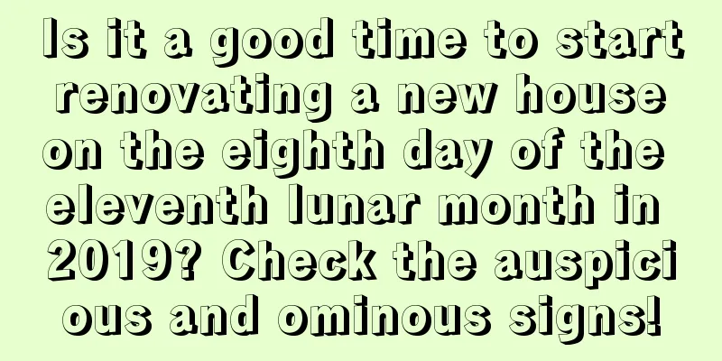 Is it a good time to start renovating a new house on the eighth day of the eleventh lunar month in 2019? Check the auspicious and ominous signs!