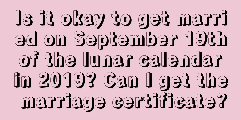 Is it okay to get married on September 19th of the lunar calendar in 2019? Can I get the marriage certificate?