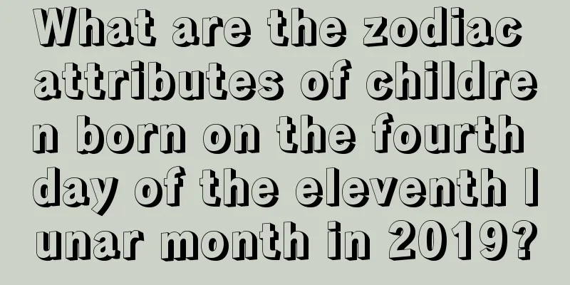 What are the zodiac attributes of children born on the fourth day of the eleventh lunar month in 2019?