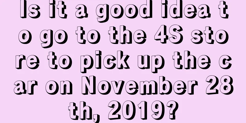 Is it a good idea to go to the 4S store to pick up the car on November 28th, 2019?