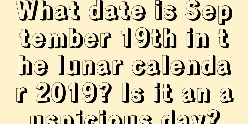 What date is September 19th in the lunar calendar 2019? Is it an auspicious day?