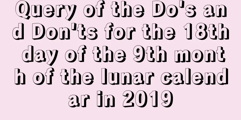 Query of the Do's and Don'ts for the 18th day of the 9th month of the lunar calendar in 2019