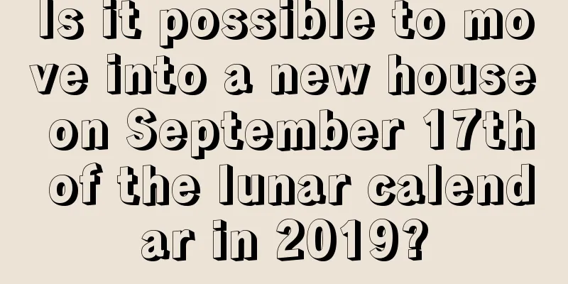 Is it possible to move into a new house on September 17th of the lunar calendar in 2019?