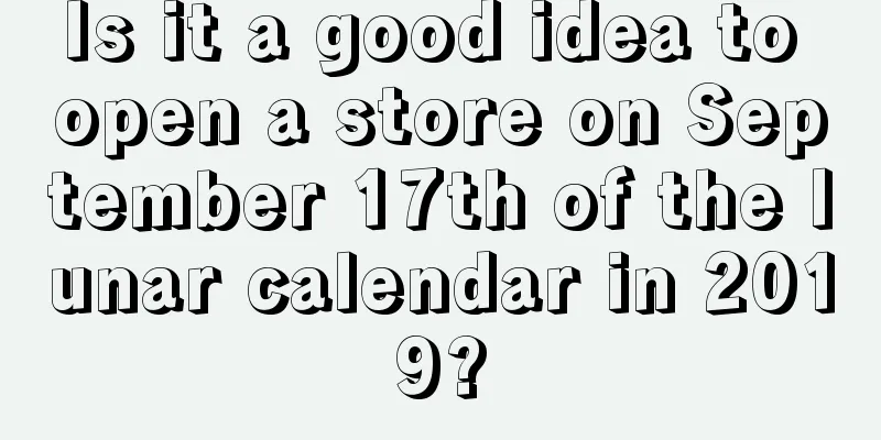 Is it a good idea to open a store on September 17th of the lunar calendar in 2019?