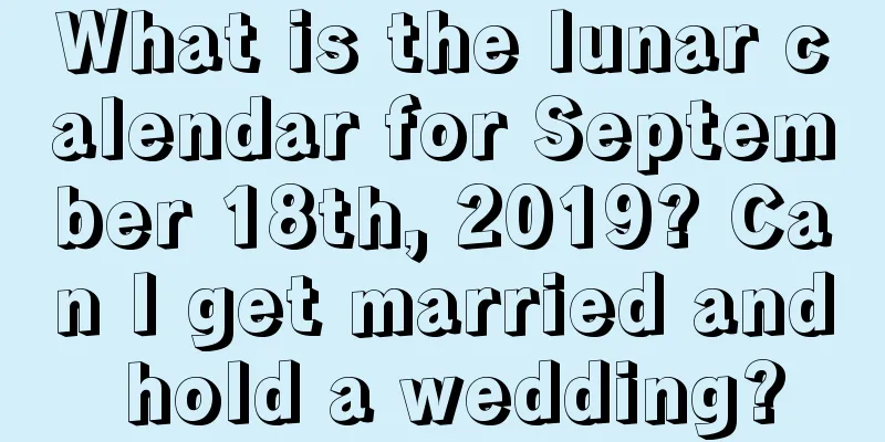 What is the lunar calendar for September 18th, 2019? Can I get married and hold a wedding?