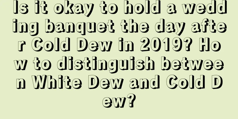 Is it okay to hold a wedding banquet the day after Cold Dew in 2019? How to distinguish between White Dew and Cold Dew?