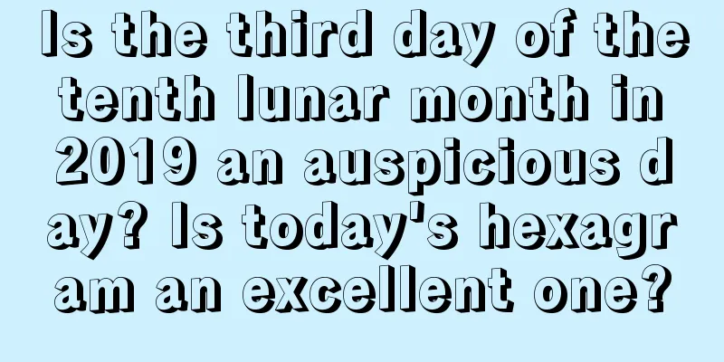 Is the third day of the tenth lunar month in 2019 an auspicious day? Is today's hexagram an excellent one?