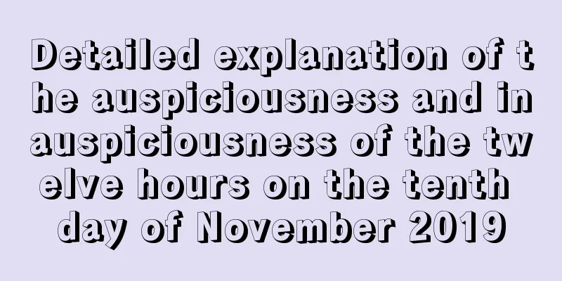 Detailed explanation of the auspiciousness and inauspiciousness of the twelve hours on the tenth day of November 2019