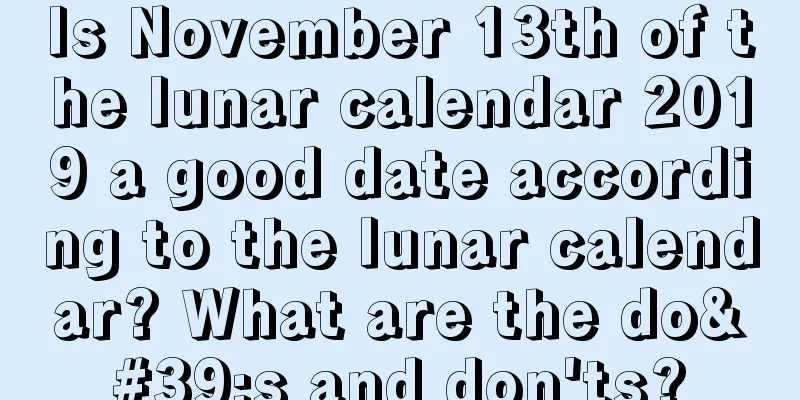 Is November 13th of the lunar calendar 2019 a good date according to the lunar calendar? What are the do's and don'ts?