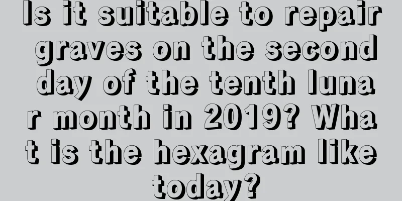 Is it suitable to repair graves on the second day of the tenth lunar month in 2019? What is the hexagram like today?