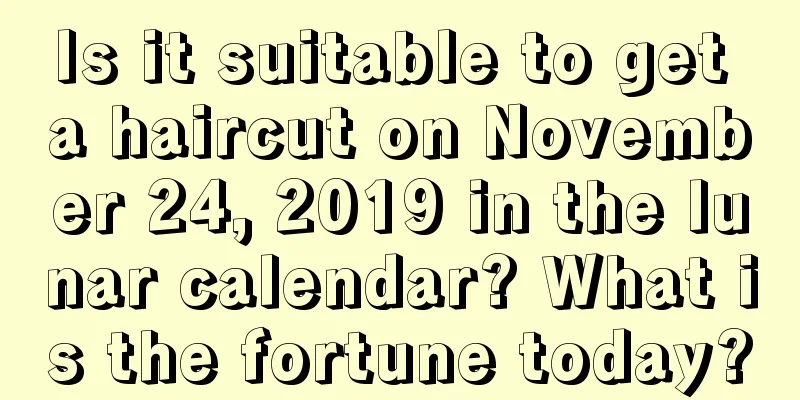 Is it suitable to get a haircut on November 24, 2019 in the lunar calendar? What is the fortune today?
