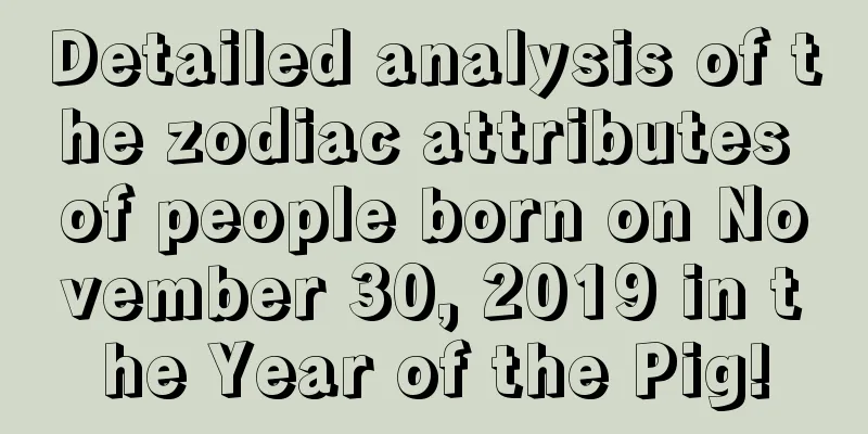 Detailed analysis of the zodiac attributes of people born on November 30, 2019 in the Year of the Pig!