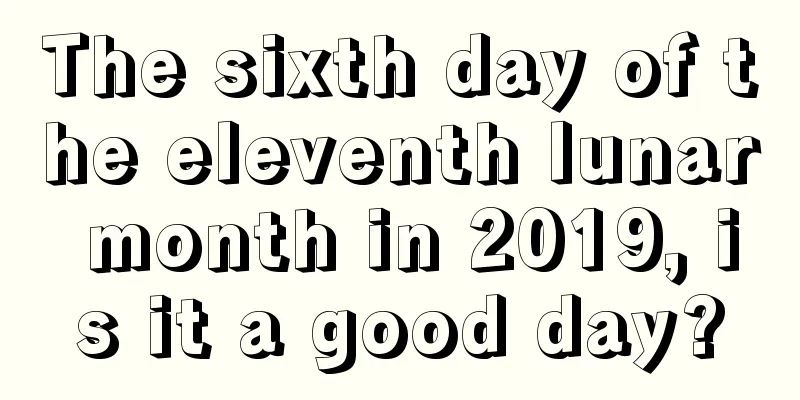 The sixth day of the eleventh lunar month in 2019, is it a good day?