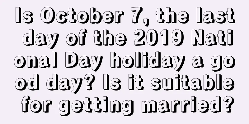 Is October 7, the last day of the 2019 National Day holiday a good day? Is it suitable for getting married?