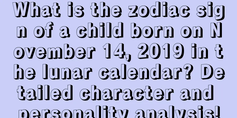 What is the zodiac sign of a child born on November 14, 2019 in the lunar calendar? Detailed character and personality analysis!