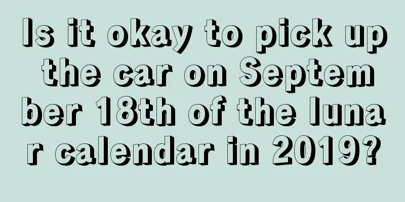 Is it okay to pick up the car on September 18th of the lunar calendar in 2019?