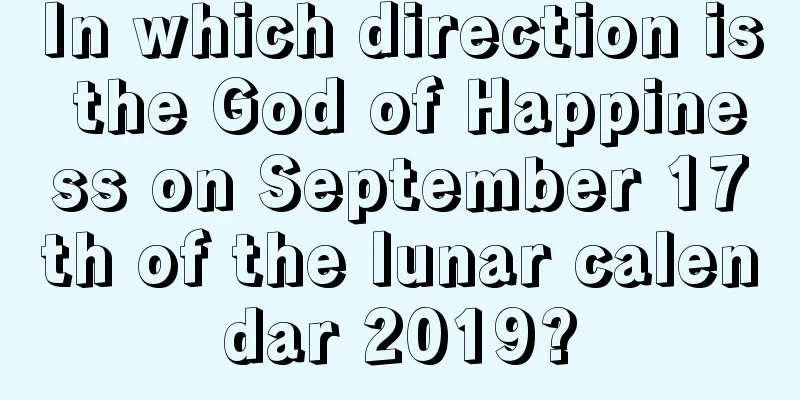 In which direction is the God of Happiness on September 17th of the lunar calendar 2019?