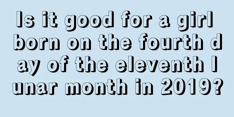 Is it good for a girl born on the fourth day of the eleventh lunar month in 2019?