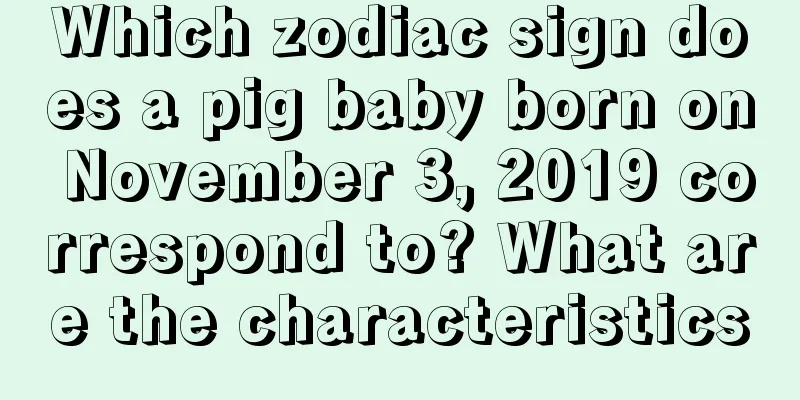 Which zodiac sign does a pig baby born on November 3, 2019 correspond to? What are the characteristics