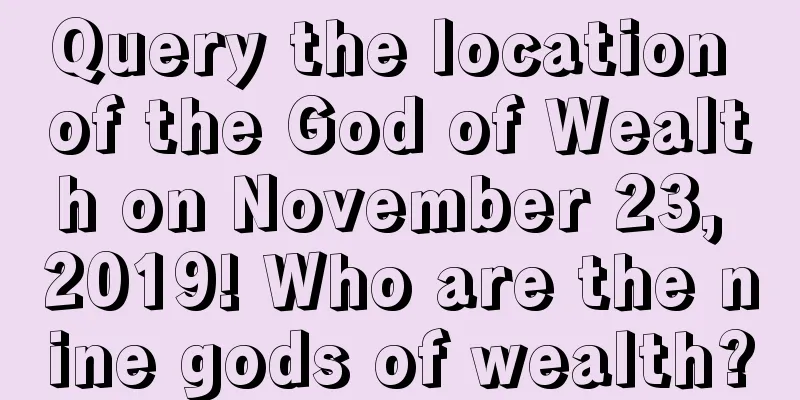 Query the location of the God of Wealth on November 23, 2019! Who are the nine gods of wealth?
