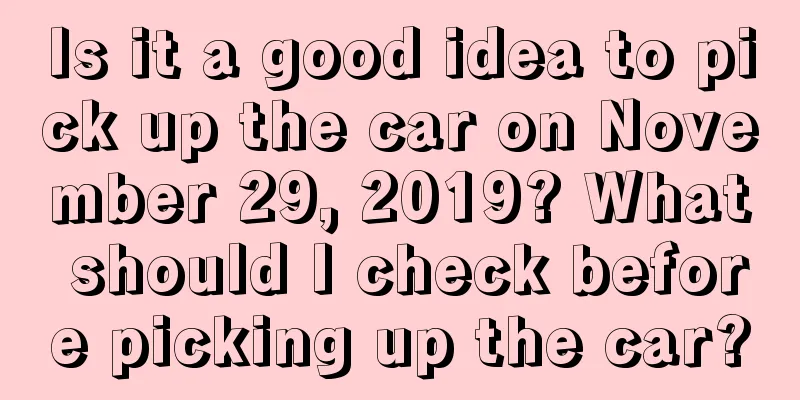 Is it a good idea to pick up the car on November 29, 2019? What should I check before picking up the car?