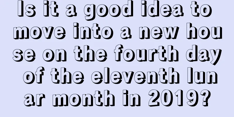 Is it a good idea to move into a new house on the fourth day of the eleventh lunar month in 2019?