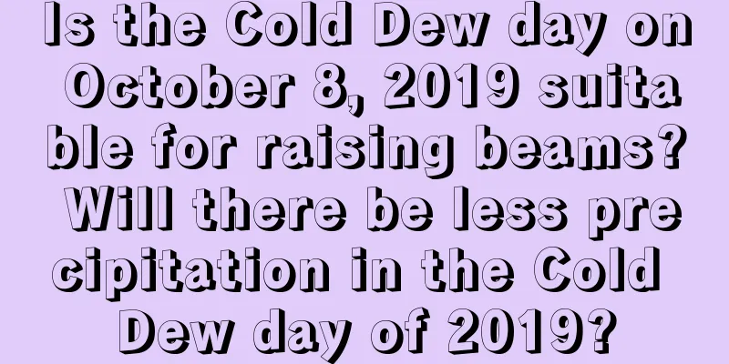 Is the Cold Dew day on October 8, 2019 suitable for raising beams? Will there be less precipitation in the Cold Dew day of 2019?