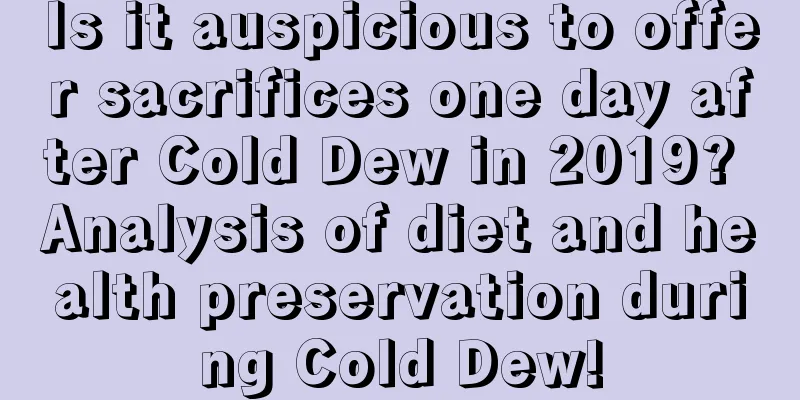 Is it auspicious to offer sacrifices one day after Cold Dew in 2019? Analysis of diet and health preservation during Cold Dew!