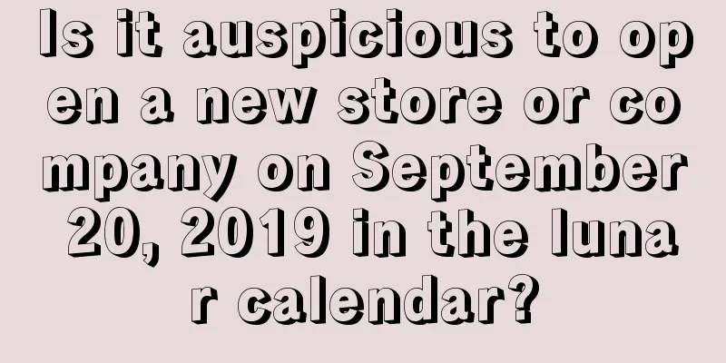 Is it auspicious to open a new store or company on September 20, 2019 in the lunar calendar?