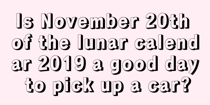 Is November 20th of the lunar calendar 2019 a good day to pick up a car?