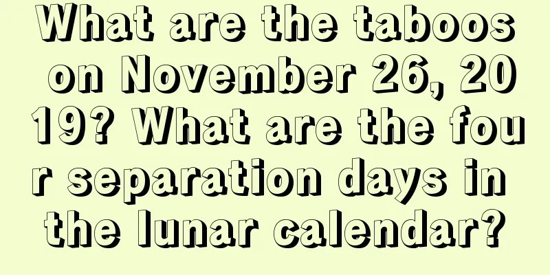 What are the taboos on November 26, 2019? What are the four separation days in the lunar calendar?