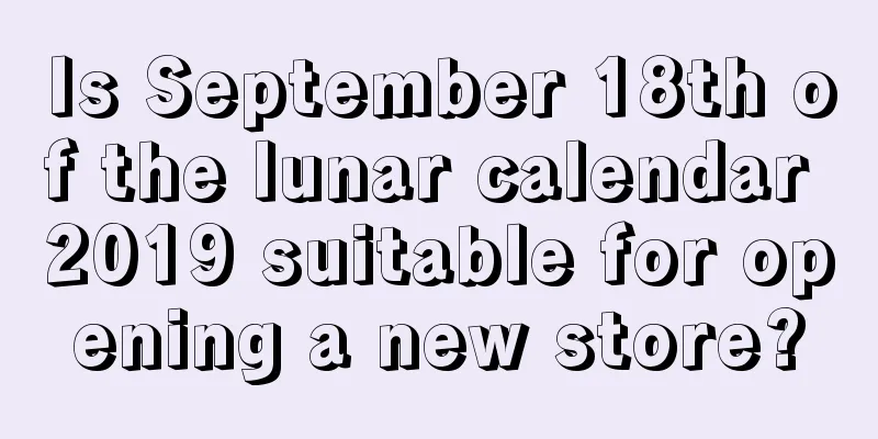Is September 18th of the lunar calendar 2019 suitable for opening a new store?