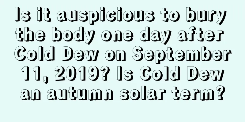 Is it auspicious to bury the body one day after Cold Dew on September 11, 2019? Is Cold Dew an autumn solar term?