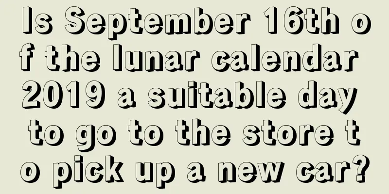 Is September 16th of the lunar calendar 2019 a suitable day to go to the store to pick up a new car?