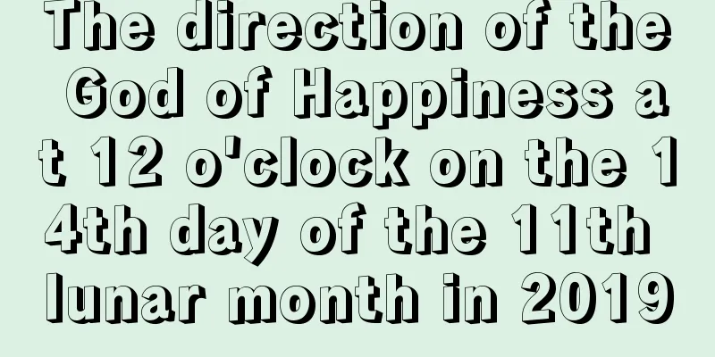The direction of the God of Happiness at 12 o'clock on the 14th day of the 11th lunar month in 2019