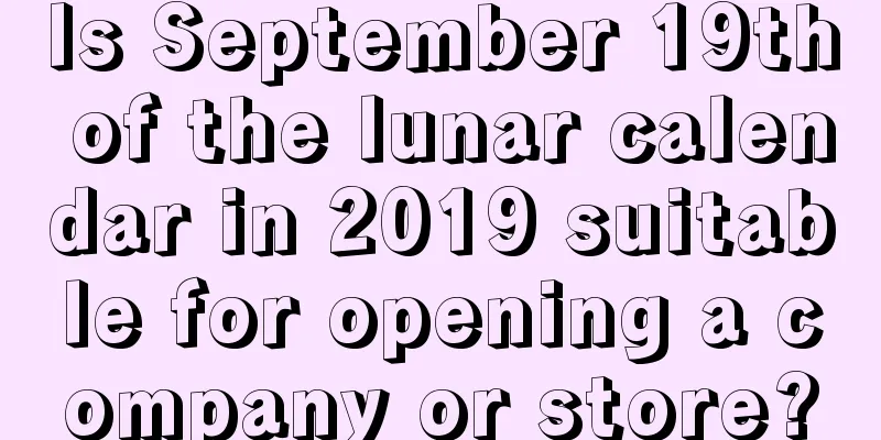 Is September 19th of the lunar calendar in 2019 suitable for opening a company or store?