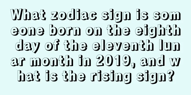 What zodiac sign is someone born on the eighth day of the eleventh lunar month in 2019, and what is the rising sign?