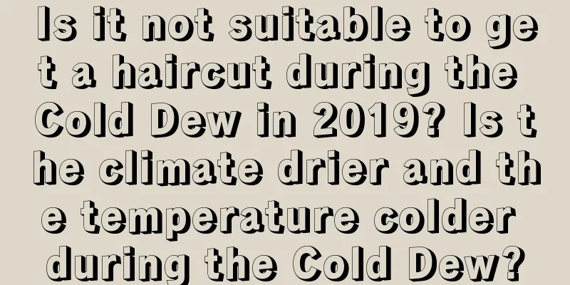 Is it not suitable to get a haircut during the Cold Dew in 2019? Is the climate drier and the temperature colder during the Cold Dew?