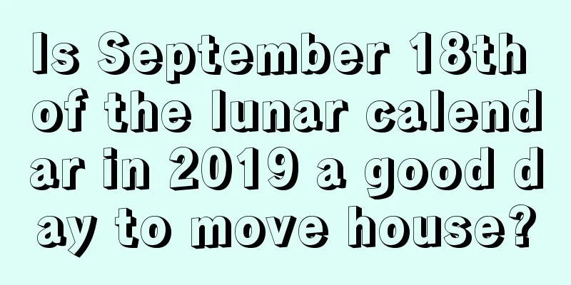 Is September 18th of the lunar calendar in 2019 a good day to move house?