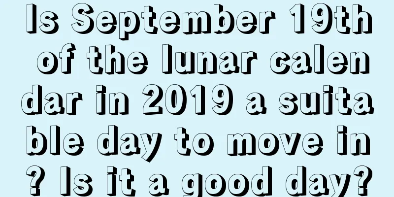 Is September 19th of the lunar calendar in 2019 a suitable day to move in? Is it a good day?