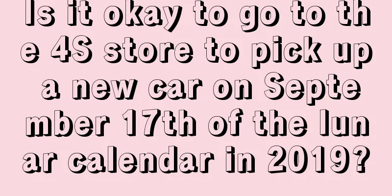 Is it okay to go to the 4S store to pick up a new car on September 17th of the lunar calendar in 2019?