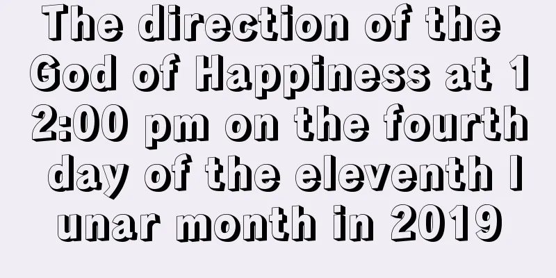 The direction of the God of Happiness at 12:00 pm on the fourth day of the eleventh lunar month in 2019