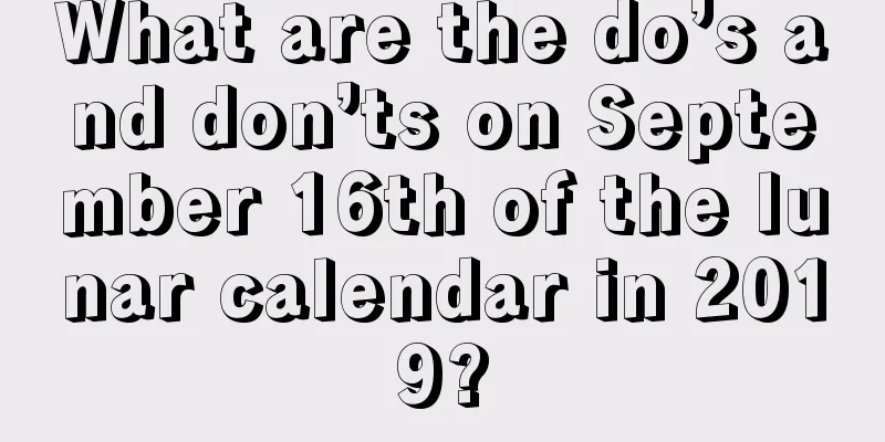 What are the do’s and don’ts on September 16th of the lunar calendar in 2019?