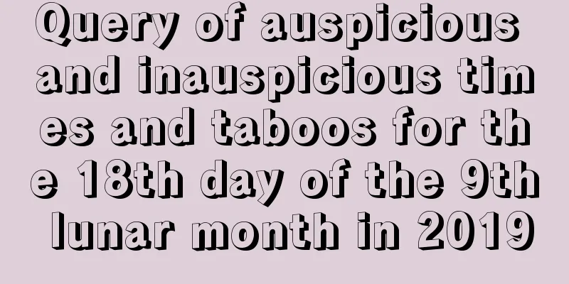 Query of auspicious and inauspicious times and taboos for the 18th day of the 9th lunar month in 2019
