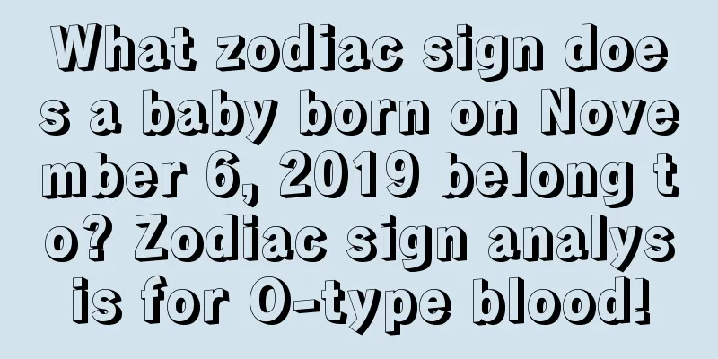 What zodiac sign does a baby born on November 6, 2019 belong to? Zodiac sign analysis for O-type blood!